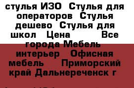 стулья ИЗО, Стулья для операторов, Стулья дешево, Стулья для школ › Цена ­ 450 - Все города Мебель, интерьер » Офисная мебель   . Приморский край,Дальнереченск г.